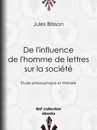 De l'influence de l'homme de lettres sur la société