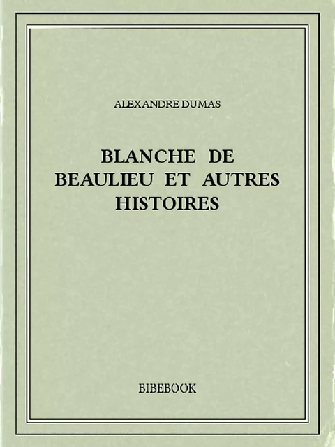 Blanche de Beaulieu et autres histoires - Alexandre Dumas - Bibebook