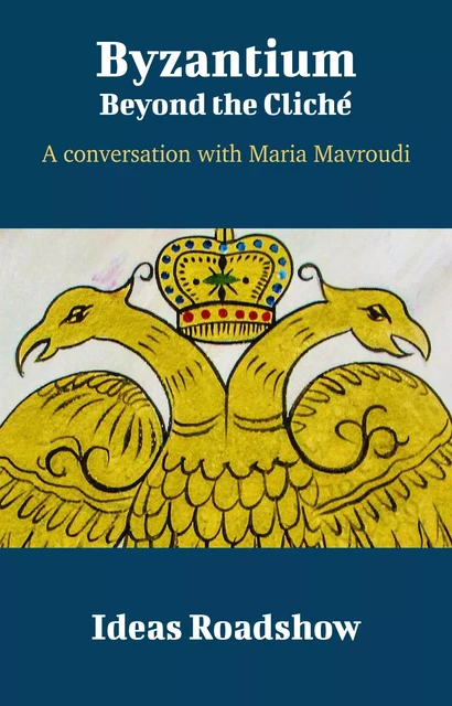 Byzantium: Beyond the Cliché - A Conversation with Maria Mavroudi - Howard Burton - Open Agenda Publishing Inc.