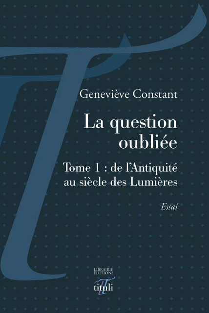 La question oubliée - Tome 1 : de l'Antiquité au siècle des Lumières - Geneviève Constant - Librairie éditions tituli