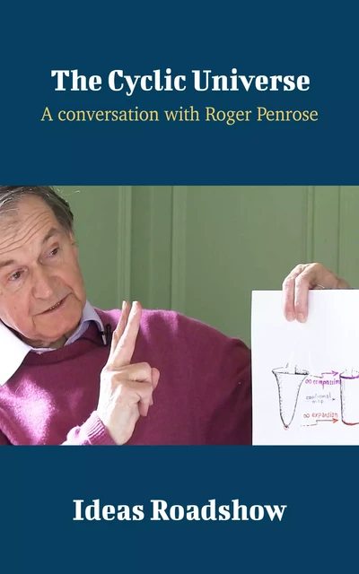 The Cyclic Universe - A Conversation with Roger Penrose - Howard Burton - Open Agenda Publishing Inc.