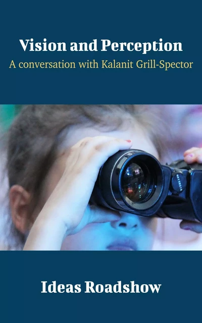 Vision and Perception - A Conversation with Kalanit Grill-Spector - Howard Burton - Open Agenda Publishing Inc.