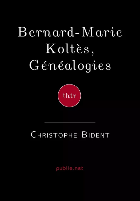 Bernard-Marie Koltès, Généalogies - Christophe Bident - publie.net