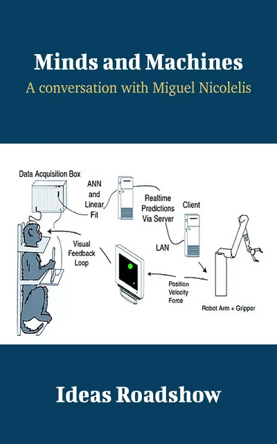 Minds and Machines - A Conversation with Miguel Nicolelis - Howard Burton - Open Agenda Publishing Inc.