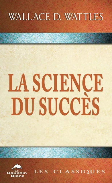 La Science du succès -  Wallace D. Wattles - Dauphin Blanc