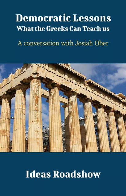 Democratic Lessons: What the Greeks Can Teach Us - A Conversation with Josiah Ober - Howard Burton - Open Agenda Publishing Inc.