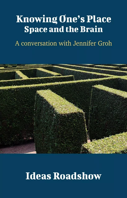 Knowing One's Place: Space and the Brain - A Conversation with Jennifer Groh - Howard Burton - Open Agenda Publishing Inc.