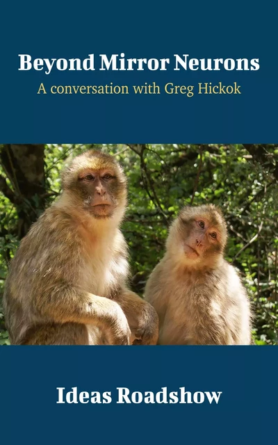 Beyond Mirror Neurons - A Conversation with Greg Hickok - Howard Burton - Open Agenda Publishing Inc.