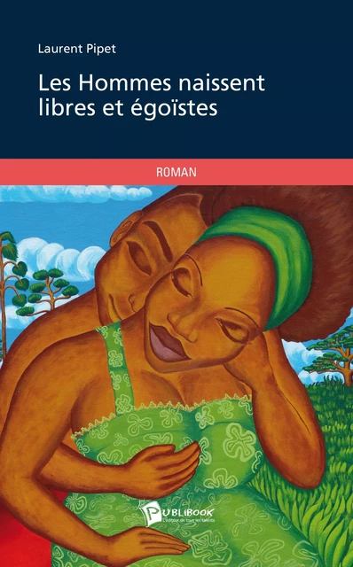 Les Hommes naissent libres et égoïstes - Laurent Pipet - Publibook