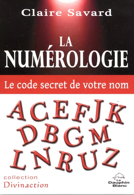 La Numérologie  - Le code secret de votre nom - Claire Savard - Dauphin Blanc