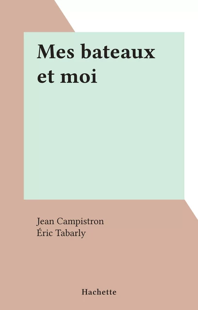 Mes bateaux et moi - Jean Campistron, Éric Tabarly - (Hachette) réédition numérique FeniXX