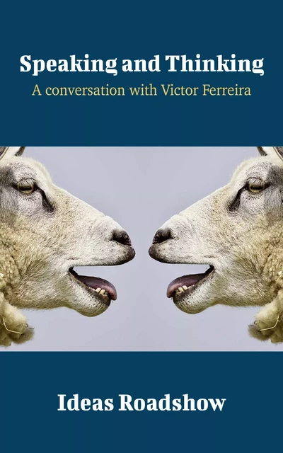 Speaking and Thinking - A Conversation with Victor Ferreira - Howard Burton - Open Agenda Publishing Inc.