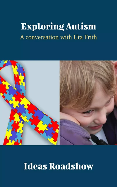 Exploring Autism - A Conversation with Uta Frith - Howard Burton - Open Agenda Publishing Inc.