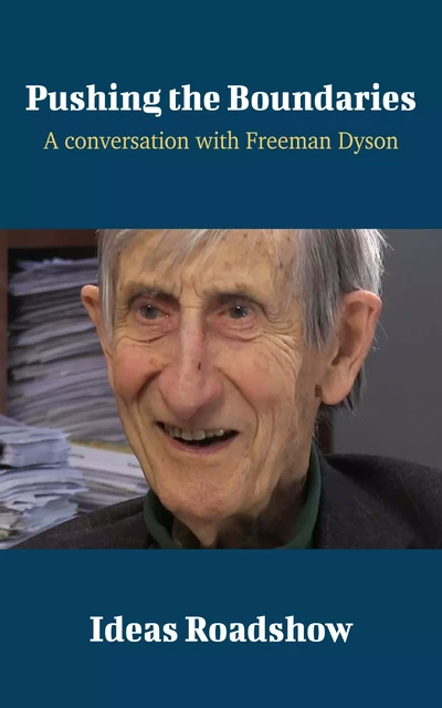 Pushing the Boundaries - A Conversation with Freeman Dyson - Howard Burton - Open Agenda Publishing Inc.