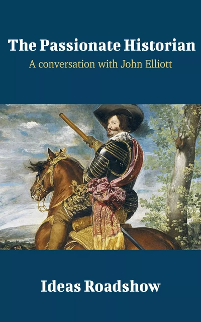 The Passionate Historian - A Conversation with John Elliott - Howard Burton - Open Agenda Publishing Inc.