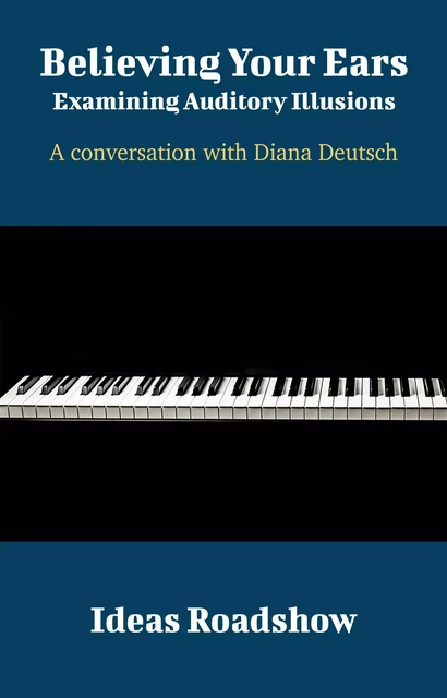 Believing Your Ears: Examining Auditory Illusions - A Conversation with Diana Deutsch - Howard Burton - Open Agenda Publishing Inc.