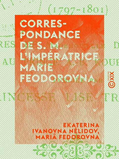 Correspondance de S. M. l'impératrice Marie Feodorovna - Ekaterina Ivanovna Nélidov, Mariâ Fedorovna - Collection XIX