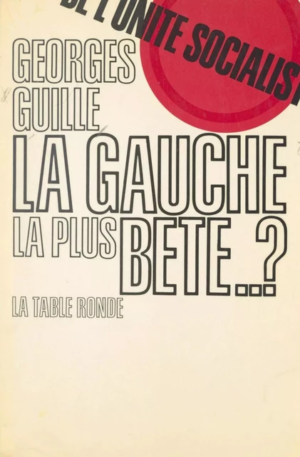 La gauche la plus bête... ? - Georges Guille - (La Table Ronde) réédition numérique FeniXX