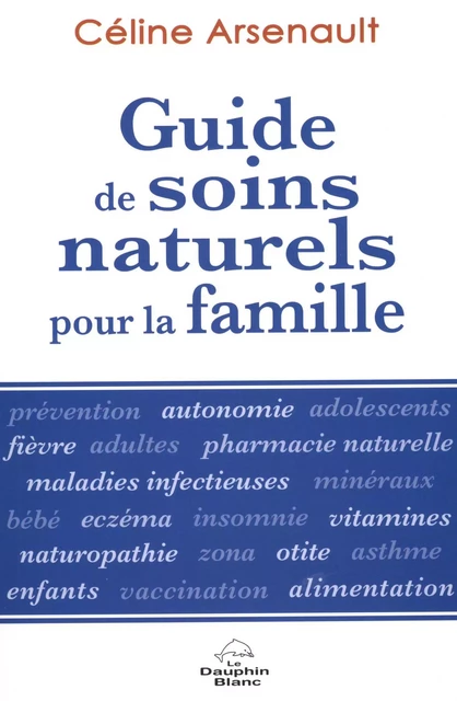 Guide de soins naturels pour la famille N.E. - Céline Arsenault - Dauphin Blanc