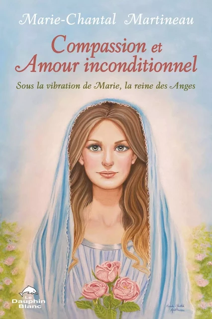 Compassion et Amour inconditionnel - Marie-Chantal Martineau - Dauphin Blanc