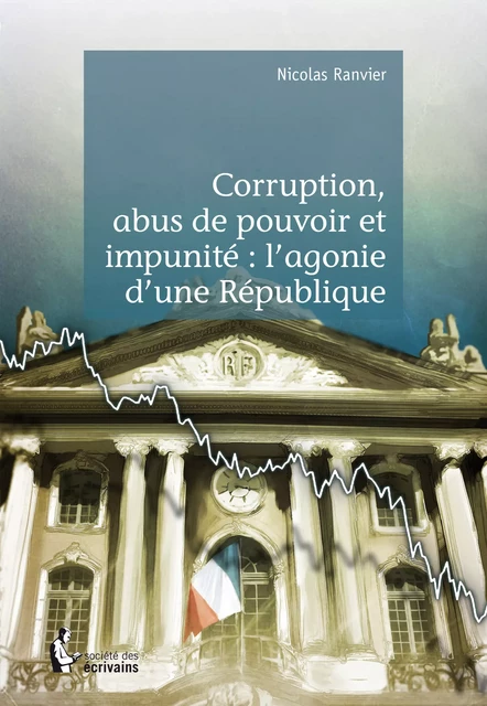 Corruption, abus de pouvoir et impunité : l'agonie d'une République - Nicolas Ranvier - Société des écrivains