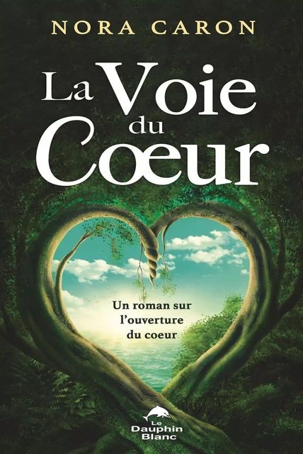 La Voie du Coeur : Un roman sur l'ouverture du coeur - Nora Caron - Dauphin Blanc