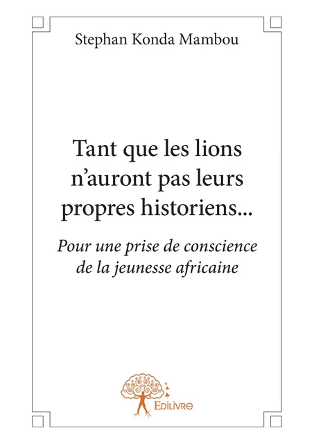 Tant que les lions n'auront pas leurs propres historiens... - Stephan Konda Mambou - Editions Edilivre