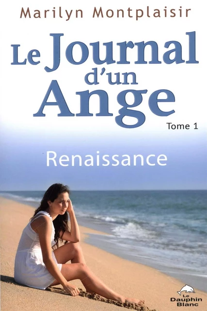 Le journal d'un ange 01 : Renaissance - Marilyn Montplaisir - Dauphin Blanc