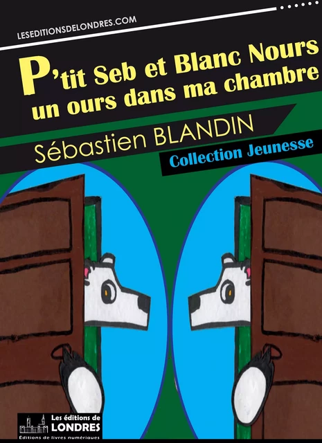 P'tit Seb et Blanc Nours, un ours dans ma chambre - Sébastien Blandin - Les Editions de Londres