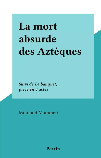 La mort absurde des Aztèques - Mouloud Mammeri - (Perrin) réédition numérique FeniXX