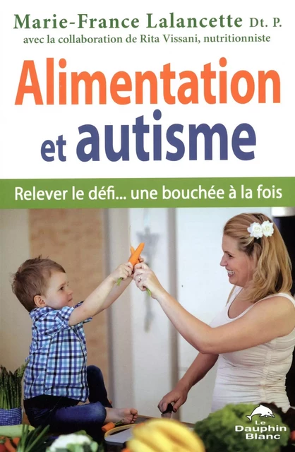 Alimentation et autisme : Relever le défi... une bouchée à la fois - Marie-France Lalancette - Dauphin Blanc