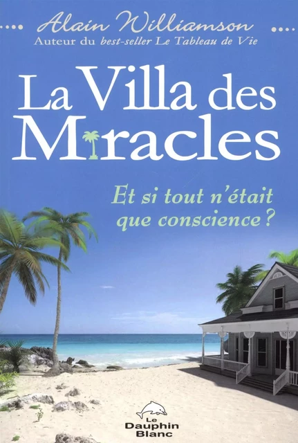 La Villa des miracles - Et si tout n'était que conscience ? - Alain Williamson - Dauphin Blanc