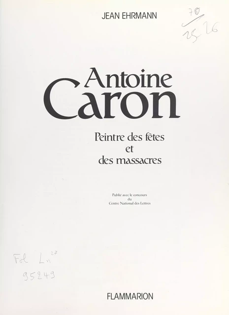 Antoine Caron, peintre des fêtes et des massacres - Jean Ehrmann - Flammarion (réédition numérique FeniXX)