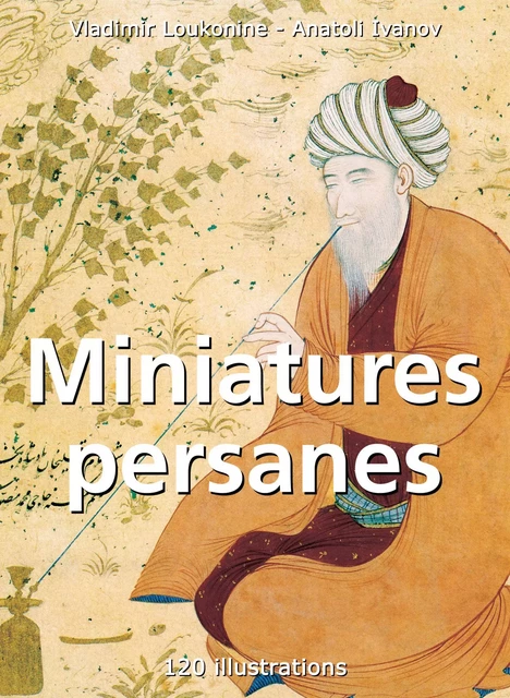 Miniatures persanes 120 illustrations - Vladimir Loukonine, Anatoli Ivanov - Parkstone International