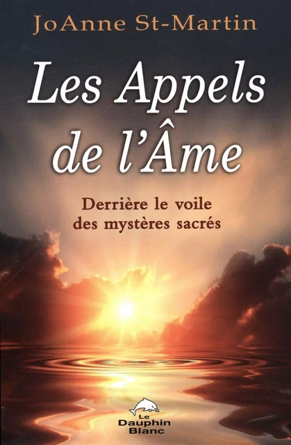 Les Appels de l'Âme : Derrière le voile des mystères sacrés - JoAnne St-Martin - Dauphin Blanc