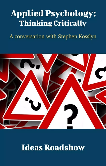 Applied Psychology: Thinking Critically - A Conversation with Stephen Kosslyn - Howard Burton - Open Agenda Publishing Inc.