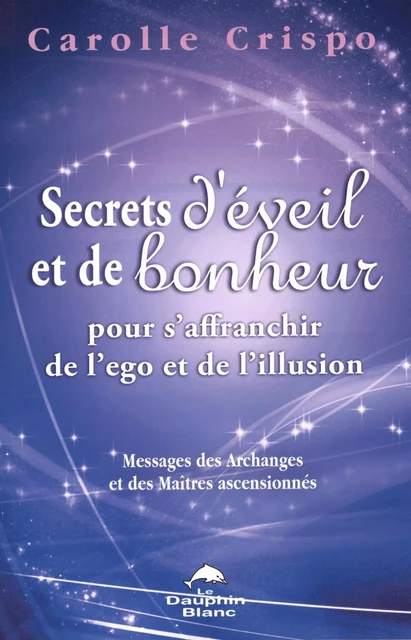 Secrets d'éveil et de bonheur pour s'affranchir de l'ego et de l'illusion - Carolle Crispo - Dauphin Blanc