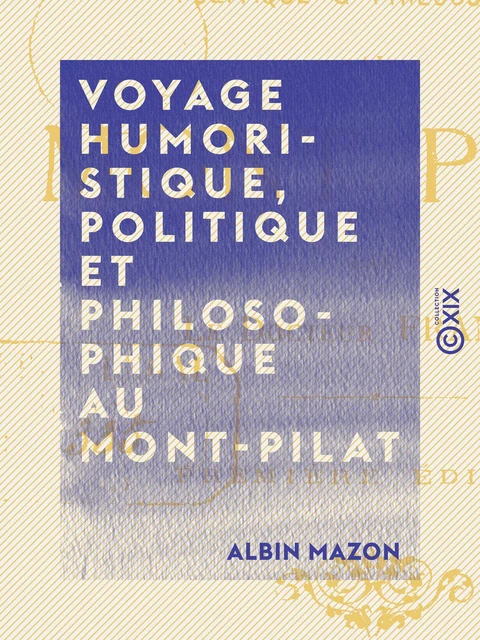 Voyage humoristique, politique et philosophique au Mont-Pilat - Albin Mazon - Collection XIX