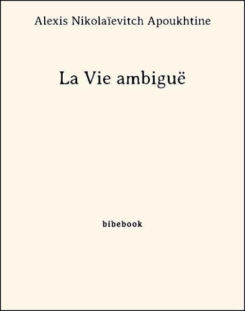 La Vie ambiguë - Alexis Nikolaïevitch Apoukhtine - Bibebook