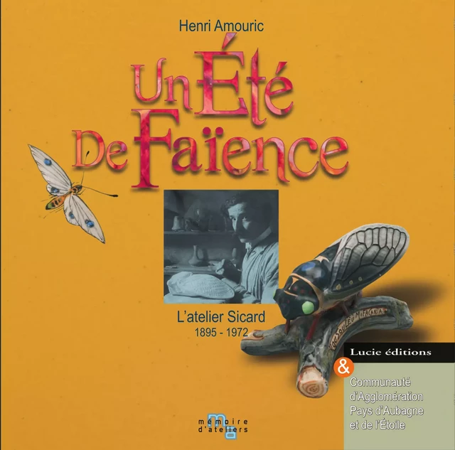 Un été de faiënce. L’atelier Sicard 1895-1972 - Henri Amouric - Lucie éditions