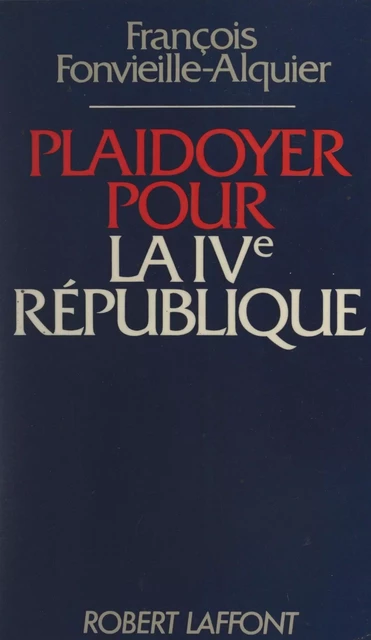 Plaidoyer pour la IVe République - François Fonvieille-Alquier - (Robert Laffont) réédition numérique FeniXX