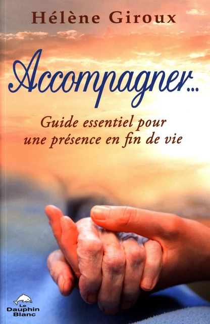 Accompagner... Guide essentiel pour une présence en fin de vie - Hélène Giroux - Dauphin Blanc