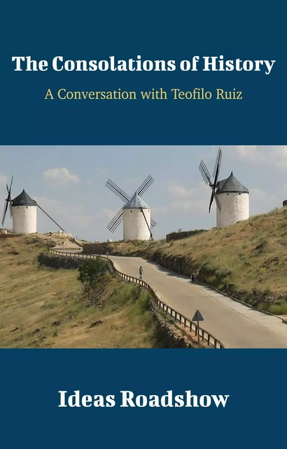 The Consolations of History - A Conversation with Teofilo Ruiz - Howard Burton - Open Agenda Publishing Inc.