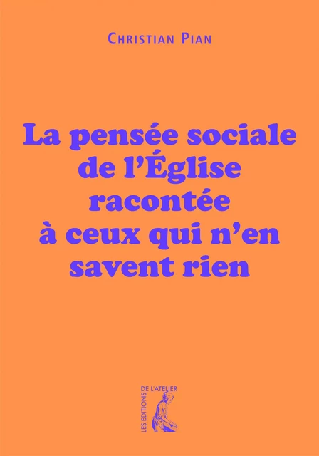 La pensée sociale de l’Église racontée à ceux qui n’en savent rien - Christian Pian - Éditions de l'Atelier