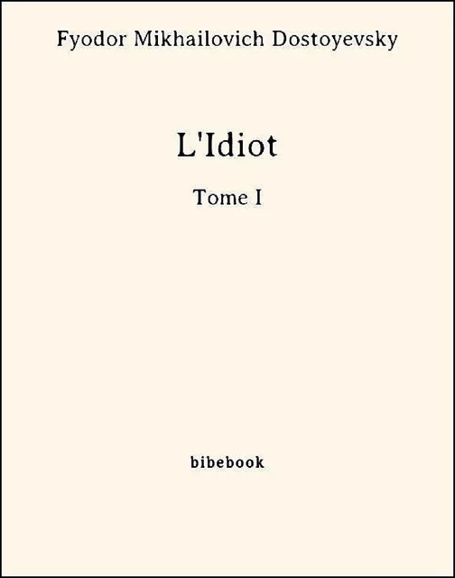 L'Idiot -Tome I - Fyodor Mikhailovich Dostoyevsky - Bibebook