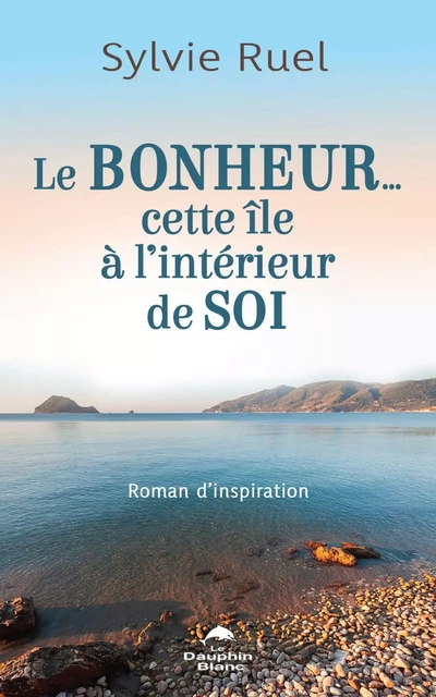 Le bonheur…  Cette île à l’intérieur de soi - Sylvie Ruel - Dauphin Blanc