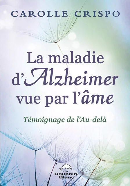 La maladie d'Alzheimer vue par l'âme - Carolle Crispo - Dauphin Blanc