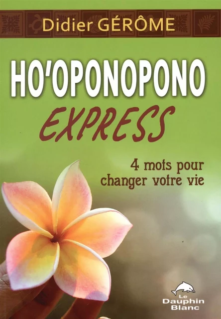 Ho'oponopono Express : 4 mots pour changer votre vie - Didier Gérôme - Dauphin Blanc