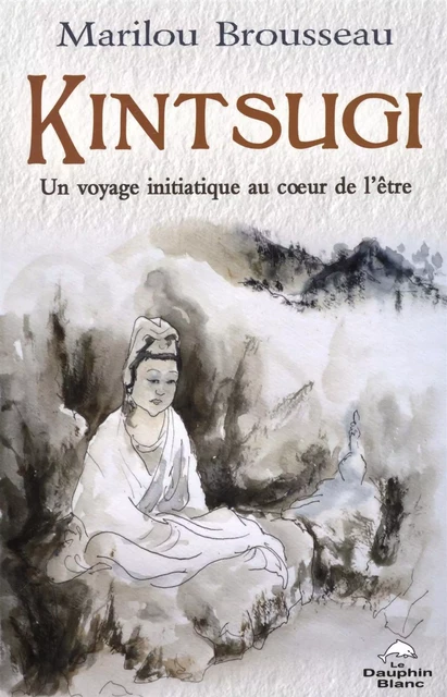 Kintsugi:  Un voyage initiatique au coeur de l'être - Marilou Brousseau - Dauphin Blanc