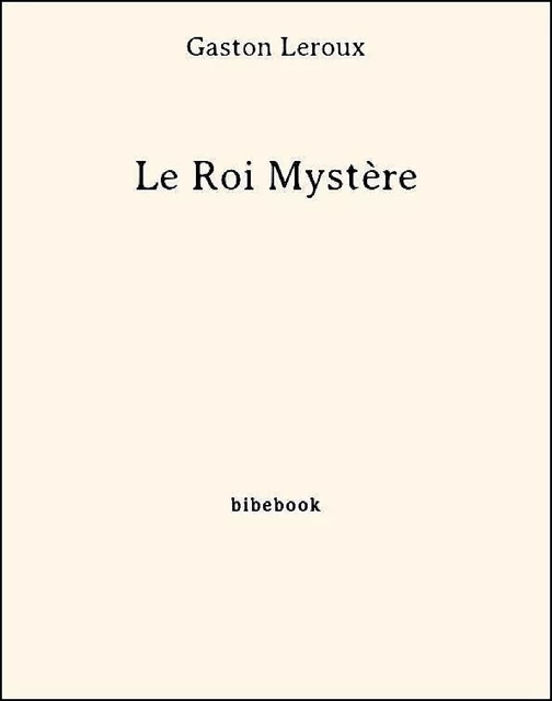 Le Roi Mystère - Gaston Leroux - Bibebook